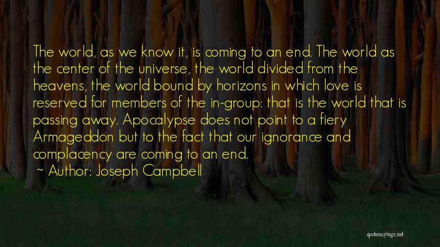 Joseph Campbell Quotes: The World, As We Know It, Is Coming To An End. The World As The Center Of The Universe, The