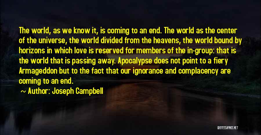 Joseph Campbell Quotes: The World, As We Know It, Is Coming To An End. The World As The Center Of The Universe, The