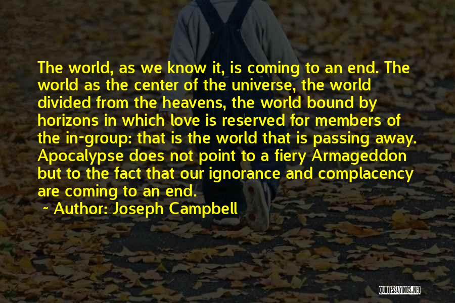 Joseph Campbell Quotes: The World, As We Know It, Is Coming To An End. The World As The Center Of The Universe, The