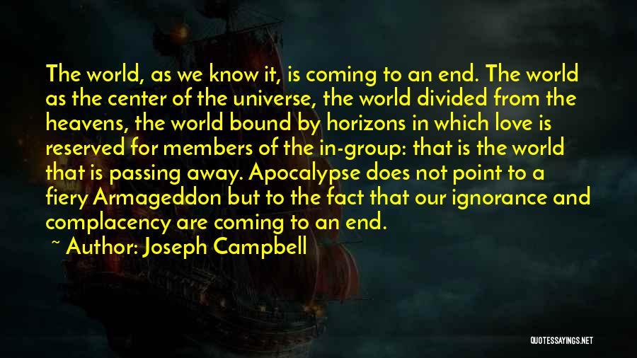 Joseph Campbell Quotes: The World, As We Know It, Is Coming To An End. The World As The Center Of The Universe, The