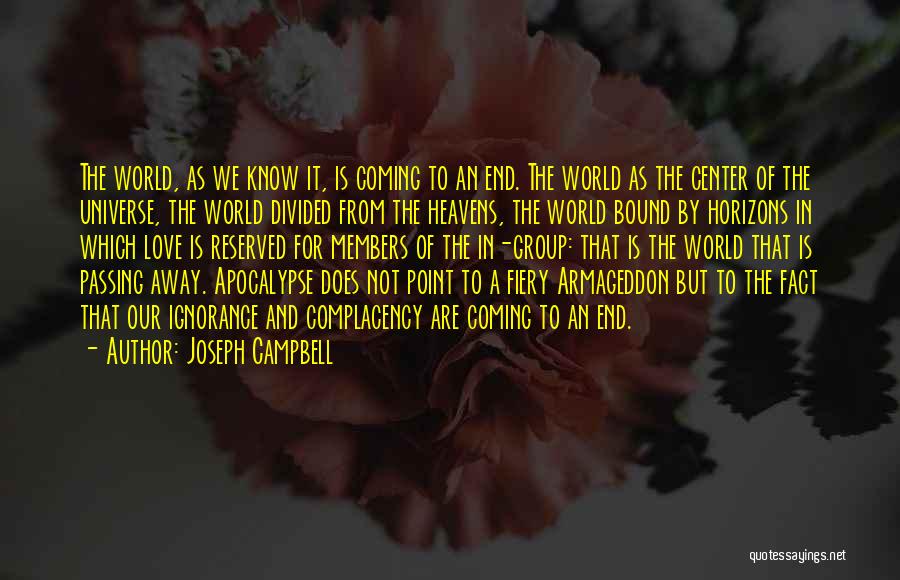 Joseph Campbell Quotes: The World, As We Know It, Is Coming To An End. The World As The Center Of The Universe, The