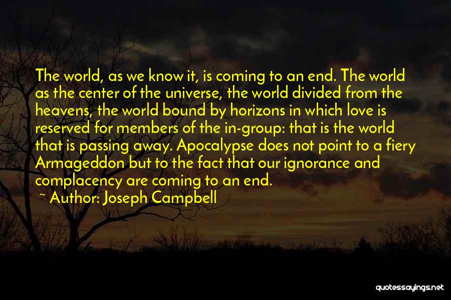 Joseph Campbell Quotes: The World, As We Know It, Is Coming To An End. The World As The Center Of The Universe, The