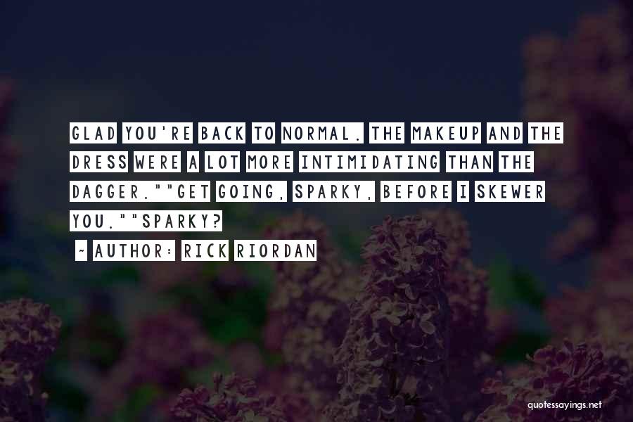 Rick Riordan Quotes: Glad You're Back To Normal. The Makeup And The Dress Were A Lot More Intimidating Than The Dagger.get Going, Sparky,
