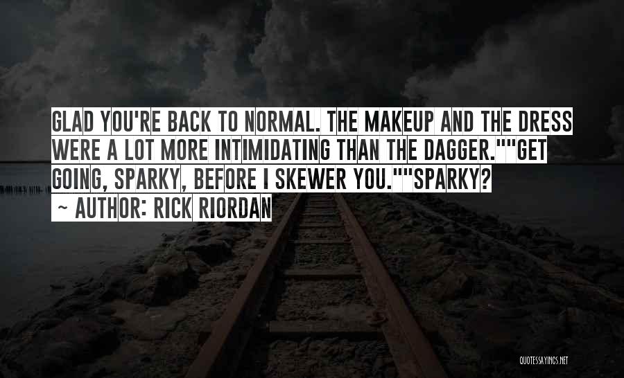 Rick Riordan Quotes: Glad You're Back To Normal. The Makeup And The Dress Were A Lot More Intimidating Than The Dagger.get Going, Sparky,