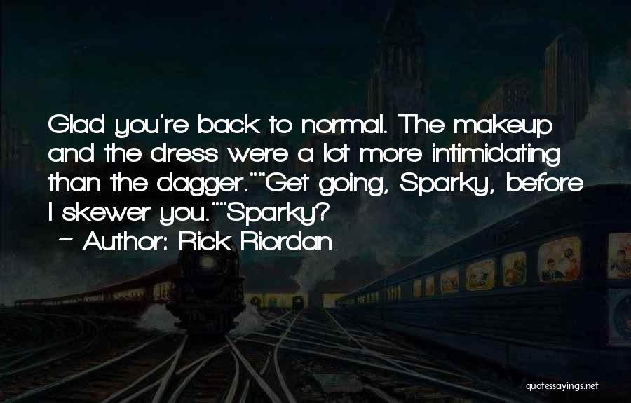 Rick Riordan Quotes: Glad You're Back To Normal. The Makeup And The Dress Were A Lot More Intimidating Than The Dagger.get Going, Sparky,