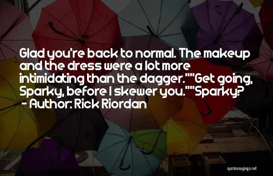 Rick Riordan Quotes: Glad You're Back To Normal. The Makeup And The Dress Were A Lot More Intimidating Than The Dagger.get Going, Sparky,