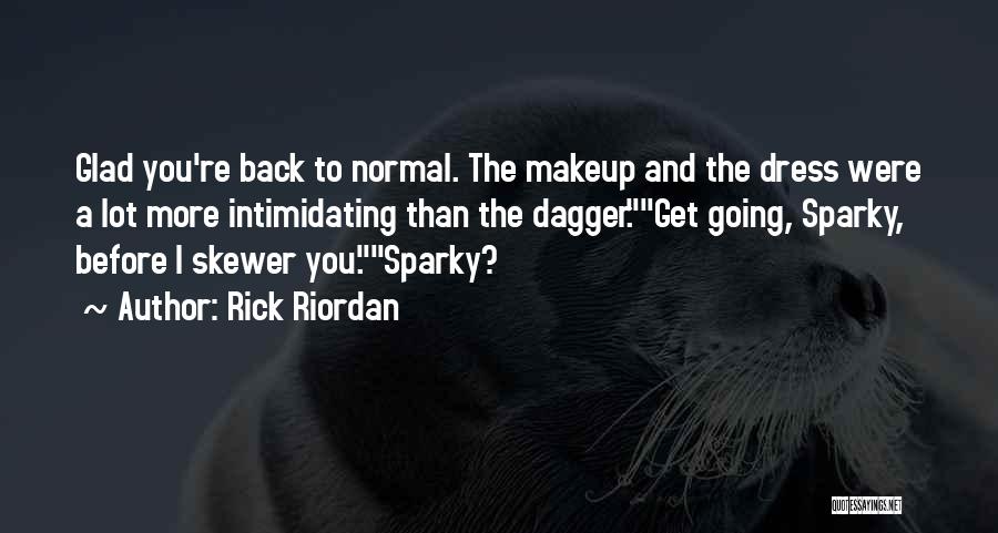 Rick Riordan Quotes: Glad You're Back To Normal. The Makeup And The Dress Were A Lot More Intimidating Than The Dagger.get Going, Sparky,