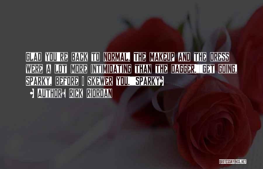 Rick Riordan Quotes: Glad You're Back To Normal. The Makeup And The Dress Were A Lot More Intimidating Than The Dagger.get Going, Sparky,