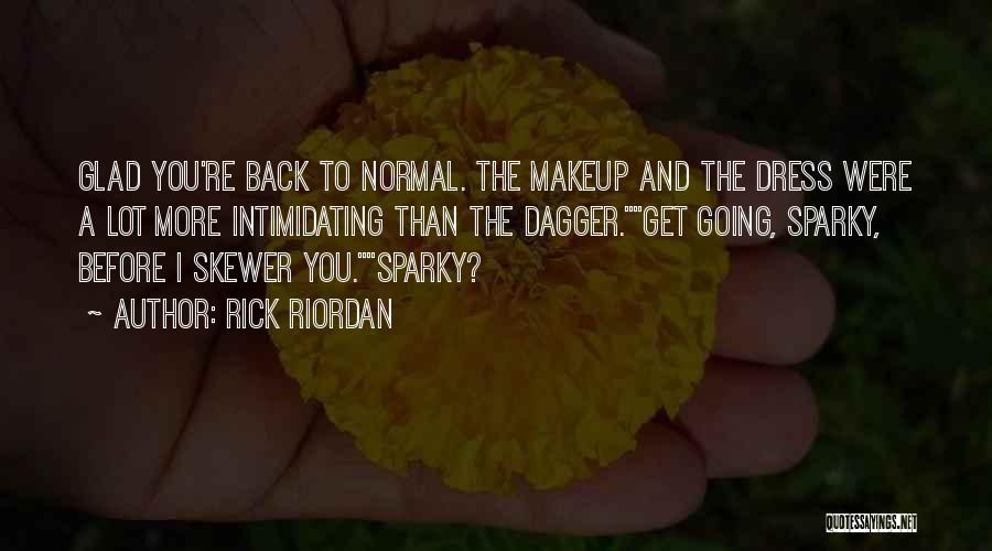 Rick Riordan Quotes: Glad You're Back To Normal. The Makeup And The Dress Were A Lot More Intimidating Than The Dagger.get Going, Sparky,