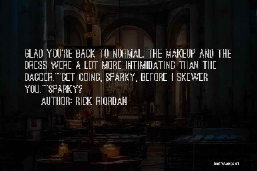 Rick Riordan Quotes: Glad You're Back To Normal. The Makeup And The Dress Were A Lot More Intimidating Than The Dagger.get Going, Sparky,