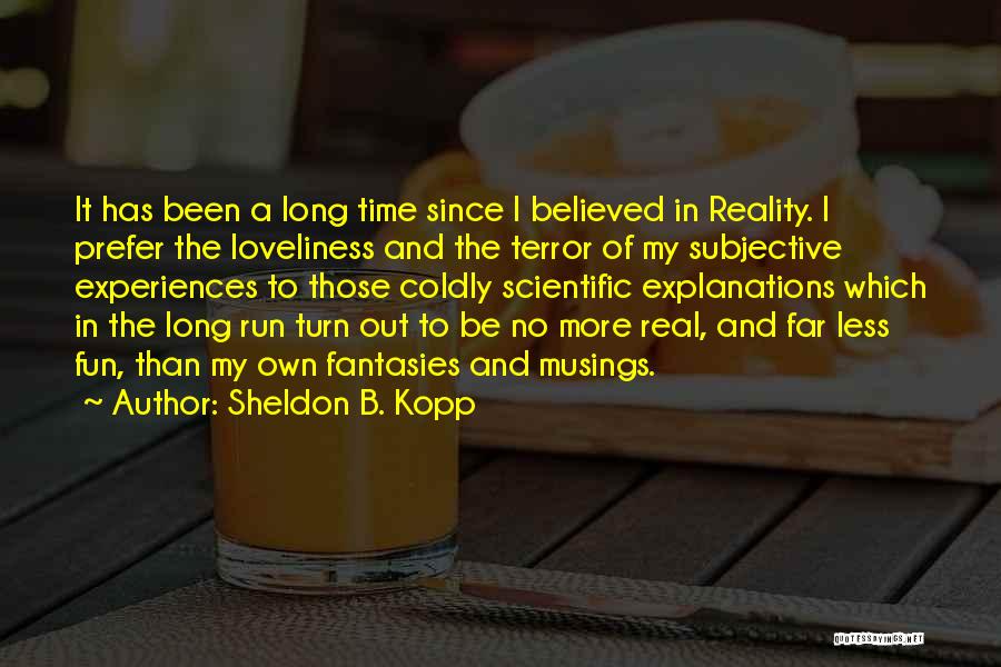 Sheldon B. Kopp Quotes: It Has Been A Long Time Since I Believed In Reality. I Prefer The Loveliness And The Terror Of My