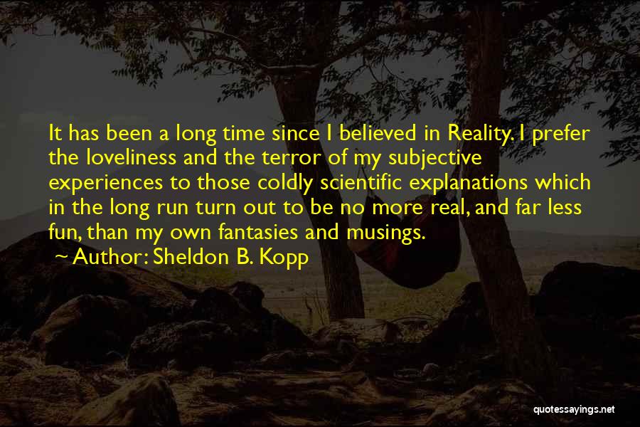Sheldon B. Kopp Quotes: It Has Been A Long Time Since I Believed In Reality. I Prefer The Loveliness And The Terror Of My