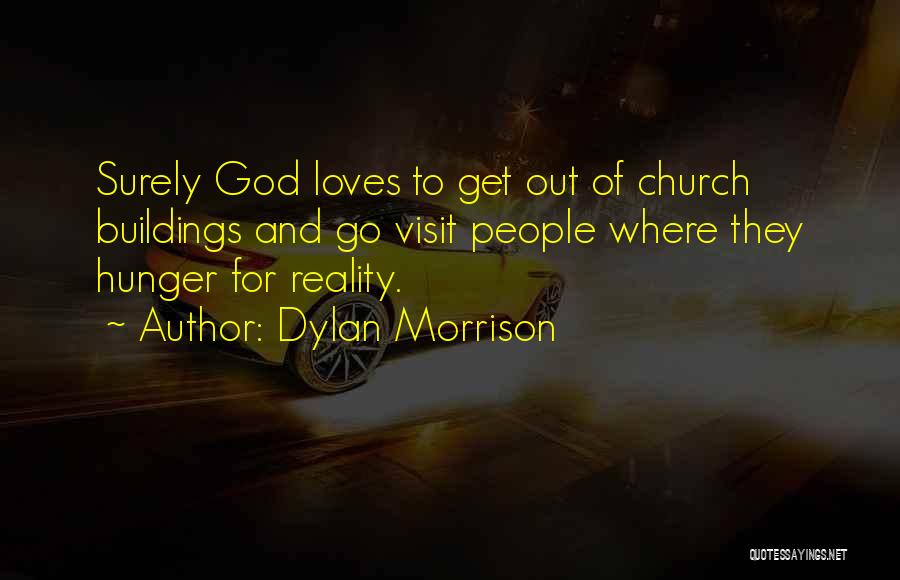 Dylan Morrison Quotes: Surely God Loves To Get Out Of Church Buildings And Go Visit People Where They Hunger For Reality.