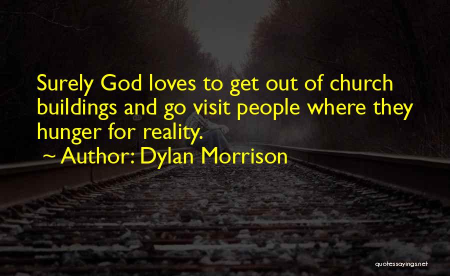 Dylan Morrison Quotes: Surely God Loves To Get Out Of Church Buildings And Go Visit People Where They Hunger For Reality.