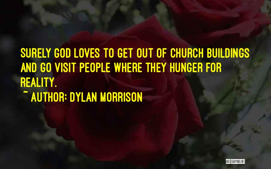 Dylan Morrison Quotes: Surely God Loves To Get Out Of Church Buildings And Go Visit People Where They Hunger For Reality.