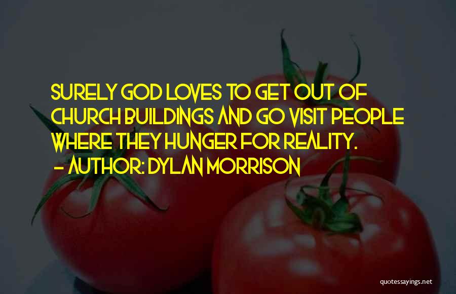 Dylan Morrison Quotes: Surely God Loves To Get Out Of Church Buildings And Go Visit People Where They Hunger For Reality.