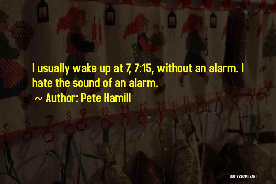 Pete Hamill Quotes: I Usually Wake Up At 7, 7:15, Without An Alarm. I Hate The Sound Of An Alarm.