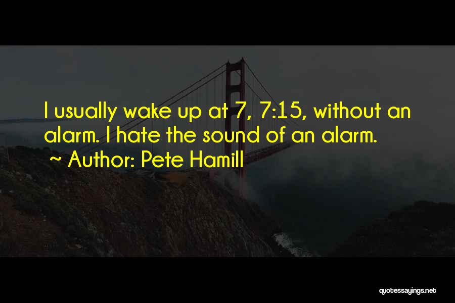 Pete Hamill Quotes: I Usually Wake Up At 7, 7:15, Without An Alarm. I Hate The Sound Of An Alarm.