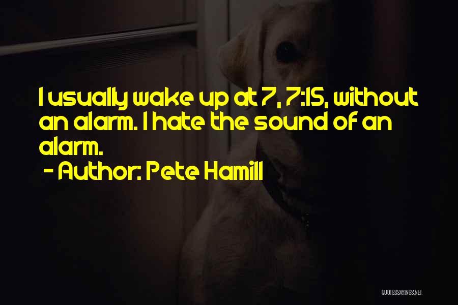 Pete Hamill Quotes: I Usually Wake Up At 7, 7:15, Without An Alarm. I Hate The Sound Of An Alarm.