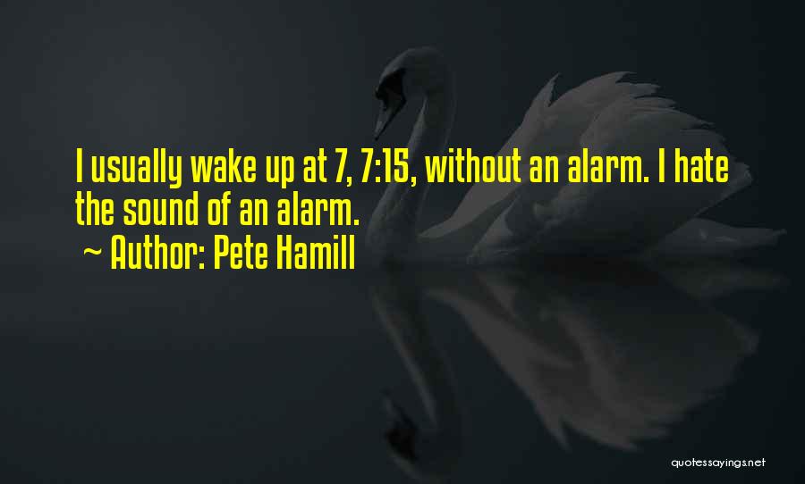 Pete Hamill Quotes: I Usually Wake Up At 7, 7:15, Without An Alarm. I Hate The Sound Of An Alarm.