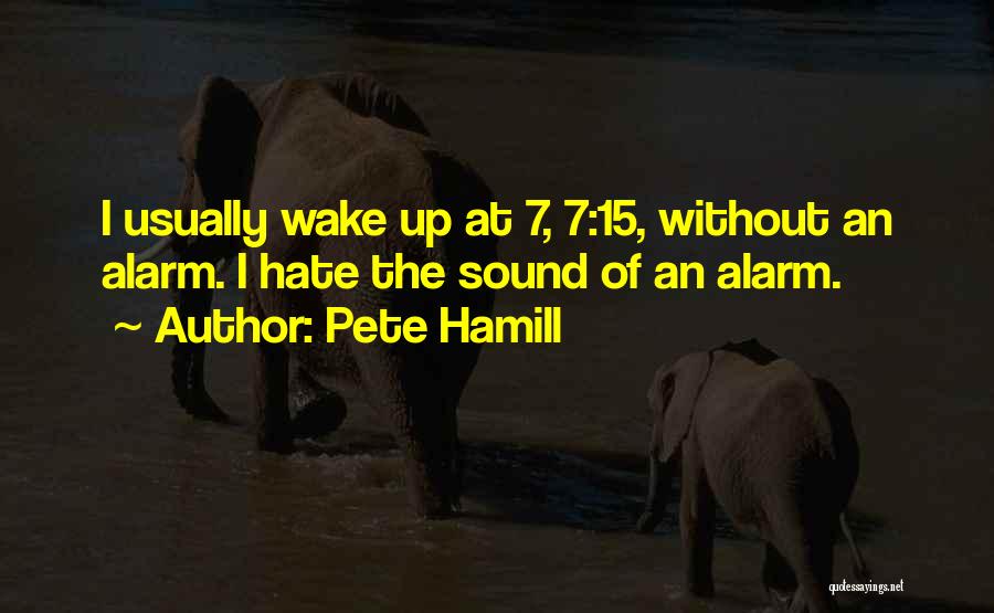 Pete Hamill Quotes: I Usually Wake Up At 7, 7:15, Without An Alarm. I Hate The Sound Of An Alarm.