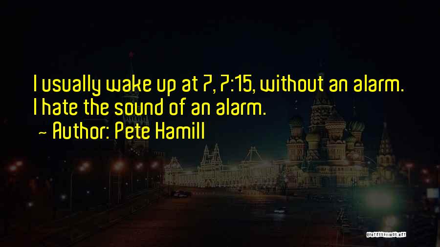 Pete Hamill Quotes: I Usually Wake Up At 7, 7:15, Without An Alarm. I Hate The Sound Of An Alarm.