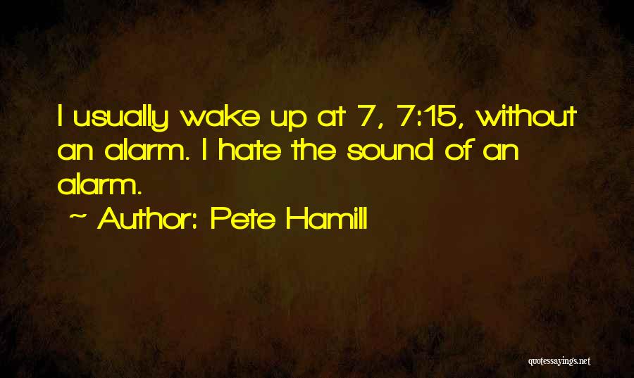 Pete Hamill Quotes: I Usually Wake Up At 7, 7:15, Without An Alarm. I Hate The Sound Of An Alarm.