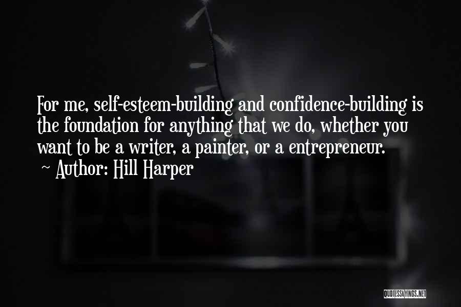 Hill Harper Quotes: For Me, Self-esteem-building And Confidence-building Is The Foundation For Anything That We Do, Whether You Want To Be A Writer,