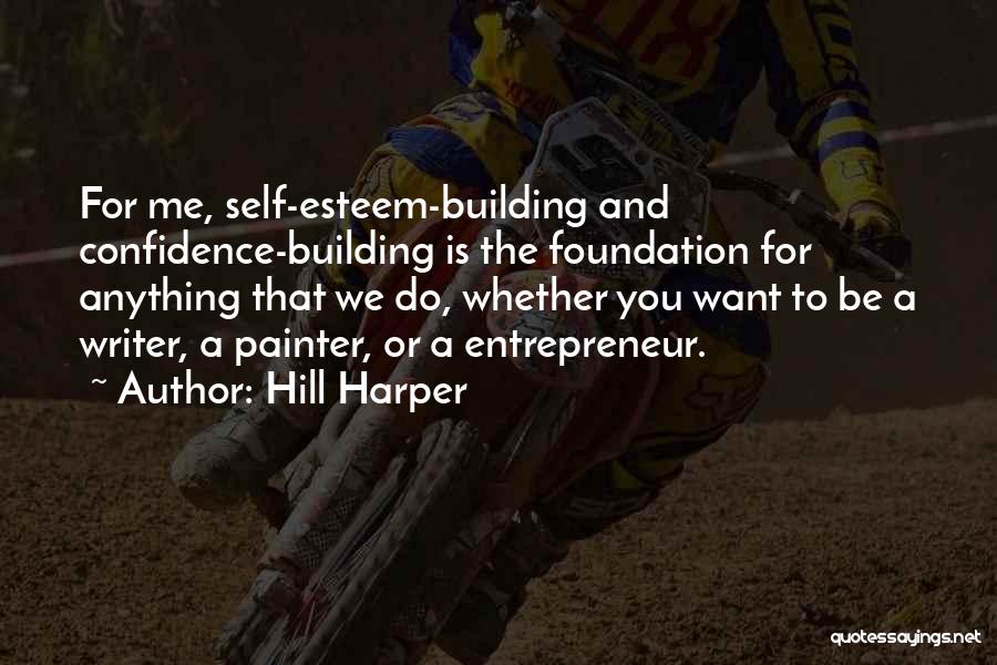 Hill Harper Quotes: For Me, Self-esteem-building And Confidence-building Is The Foundation For Anything That We Do, Whether You Want To Be A Writer,