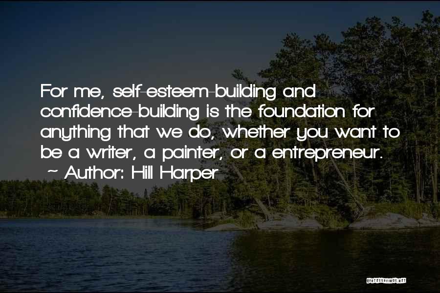 Hill Harper Quotes: For Me, Self-esteem-building And Confidence-building Is The Foundation For Anything That We Do, Whether You Want To Be A Writer,