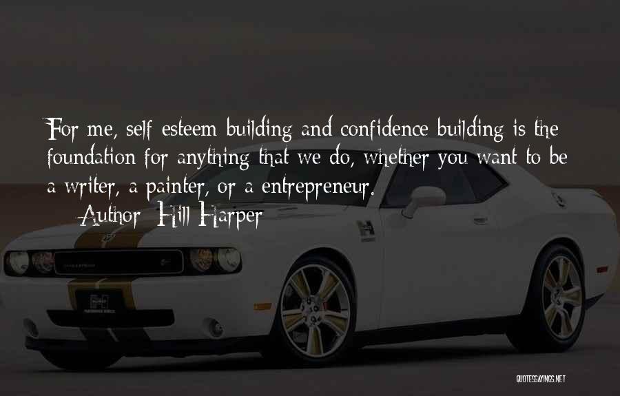 Hill Harper Quotes: For Me, Self-esteem-building And Confidence-building Is The Foundation For Anything That We Do, Whether You Want To Be A Writer,