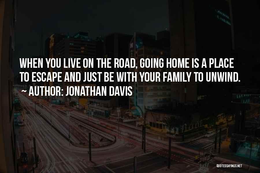 Jonathan Davis Quotes: When You Live On The Road, Going Home Is A Place To Escape And Just Be With Your Family To