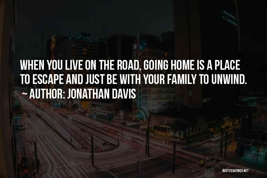 Jonathan Davis Quotes: When You Live On The Road, Going Home Is A Place To Escape And Just Be With Your Family To