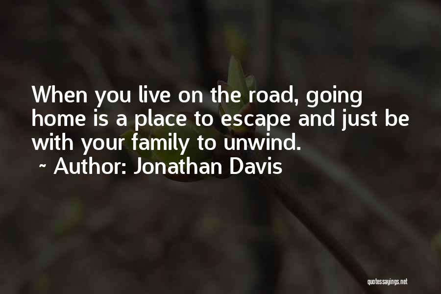 Jonathan Davis Quotes: When You Live On The Road, Going Home Is A Place To Escape And Just Be With Your Family To