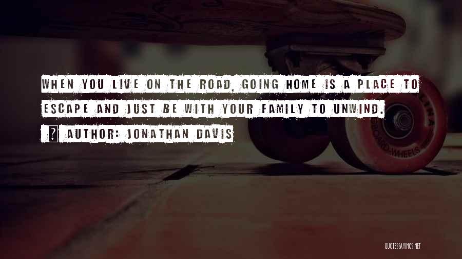 Jonathan Davis Quotes: When You Live On The Road, Going Home Is A Place To Escape And Just Be With Your Family To