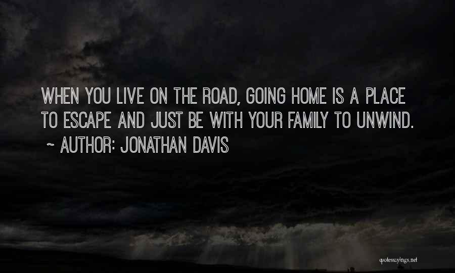 Jonathan Davis Quotes: When You Live On The Road, Going Home Is A Place To Escape And Just Be With Your Family To