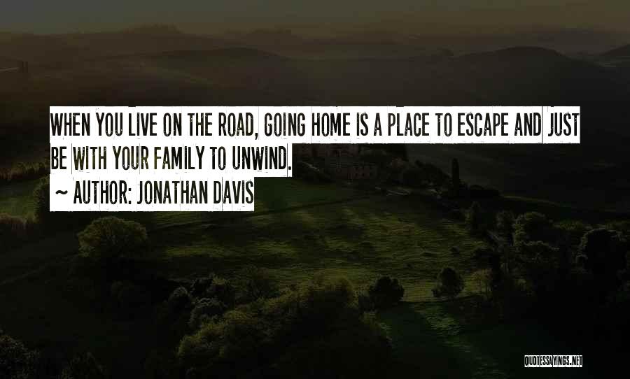 Jonathan Davis Quotes: When You Live On The Road, Going Home Is A Place To Escape And Just Be With Your Family To