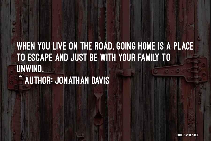 Jonathan Davis Quotes: When You Live On The Road, Going Home Is A Place To Escape And Just Be With Your Family To