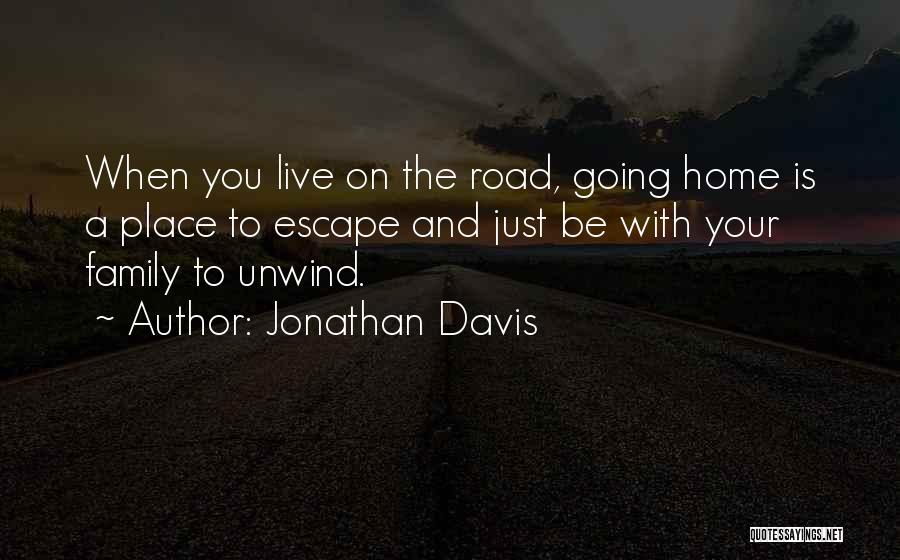 Jonathan Davis Quotes: When You Live On The Road, Going Home Is A Place To Escape And Just Be With Your Family To