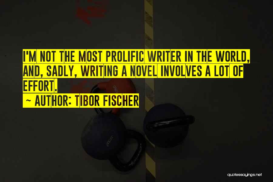 Tibor Fischer Quotes: I'm Not The Most Prolific Writer In The World, And, Sadly, Writing A Novel Involves A Lot Of Effort.