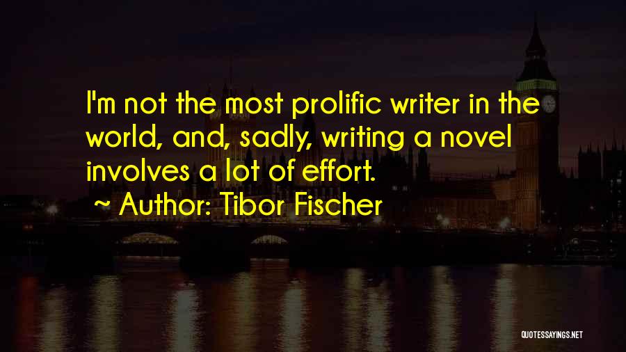 Tibor Fischer Quotes: I'm Not The Most Prolific Writer In The World, And, Sadly, Writing A Novel Involves A Lot Of Effort.