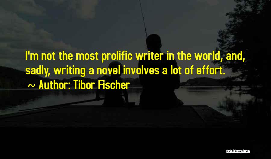 Tibor Fischer Quotes: I'm Not The Most Prolific Writer In The World, And, Sadly, Writing A Novel Involves A Lot Of Effort.