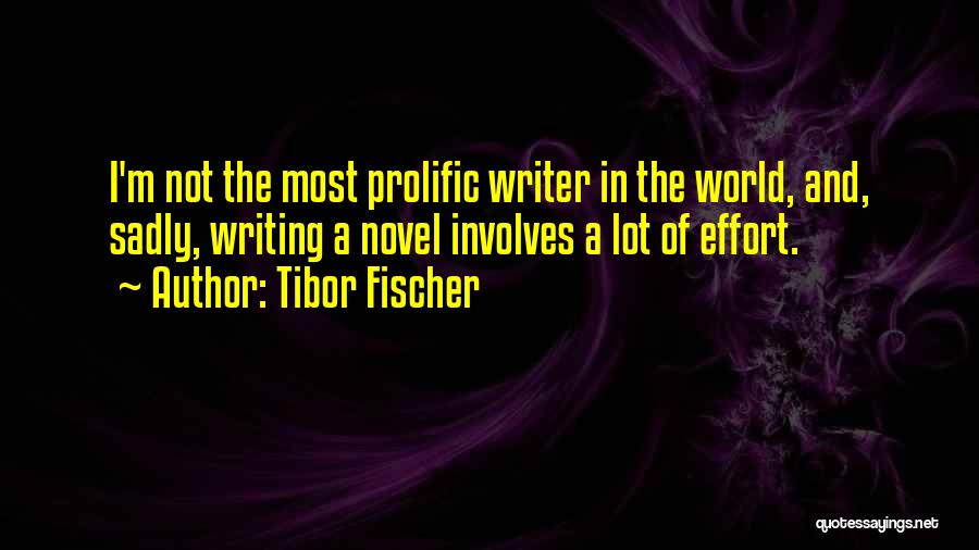 Tibor Fischer Quotes: I'm Not The Most Prolific Writer In The World, And, Sadly, Writing A Novel Involves A Lot Of Effort.