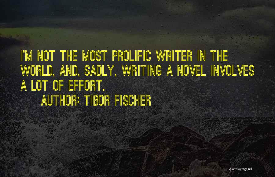 Tibor Fischer Quotes: I'm Not The Most Prolific Writer In The World, And, Sadly, Writing A Novel Involves A Lot Of Effort.