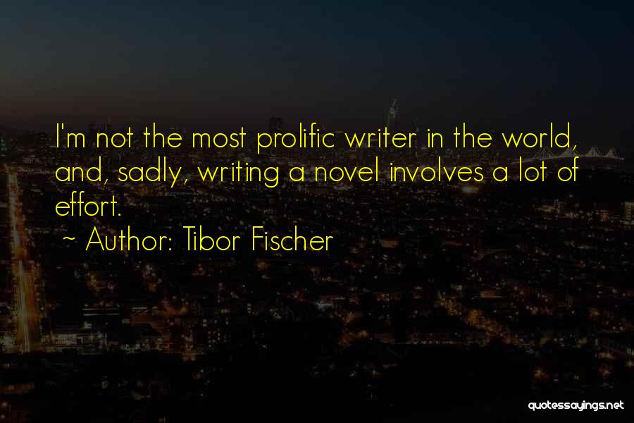 Tibor Fischer Quotes: I'm Not The Most Prolific Writer In The World, And, Sadly, Writing A Novel Involves A Lot Of Effort.