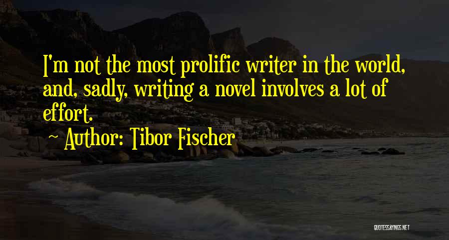 Tibor Fischer Quotes: I'm Not The Most Prolific Writer In The World, And, Sadly, Writing A Novel Involves A Lot Of Effort.