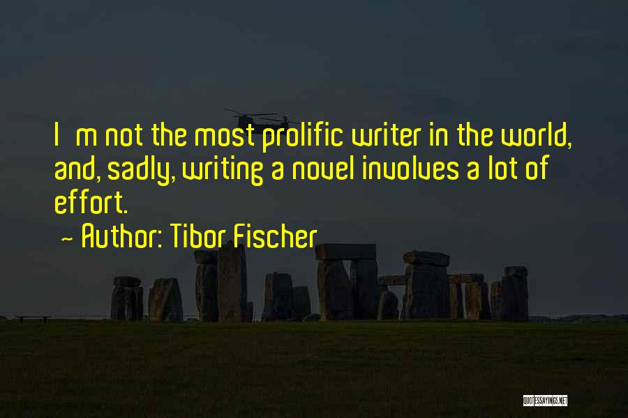 Tibor Fischer Quotes: I'm Not The Most Prolific Writer In The World, And, Sadly, Writing A Novel Involves A Lot Of Effort.