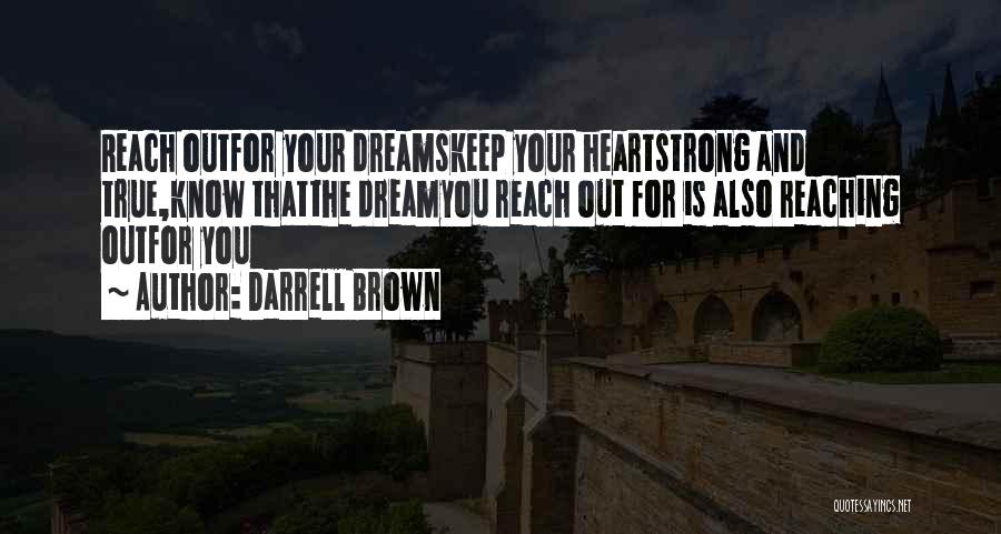 Darrell Brown Quotes: Reach Outfor Your Dreamskeep Your Heartstrong And True,know Thatthe Dreamyou Reach Out For Is Also Reaching Outfor You