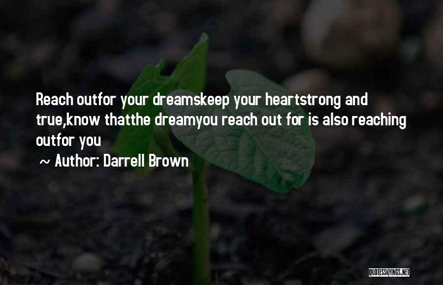 Darrell Brown Quotes: Reach Outfor Your Dreamskeep Your Heartstrong And True,know Thatthe Dreamyou Reach Out For Is Also Reaching Outfor You