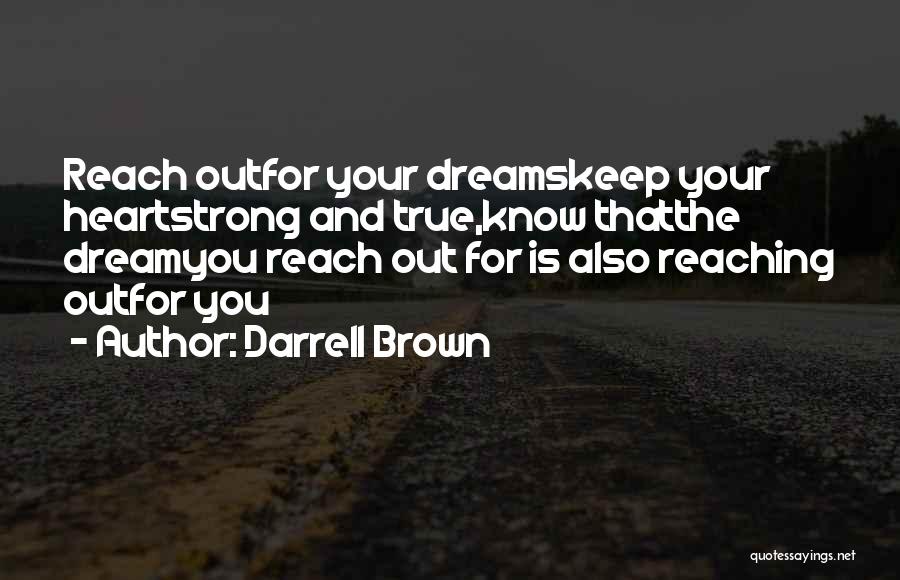 Darrell Brown Quotes: Reach Outfor Your Dreamskeep Your Heartstrong And True,know Thatthe Dreamyou Reach Out For Is Also Reaching Outfor You